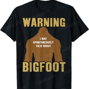 Warning I May Spontaneously Talk About Bigfoot Sasquatch T-Shirt